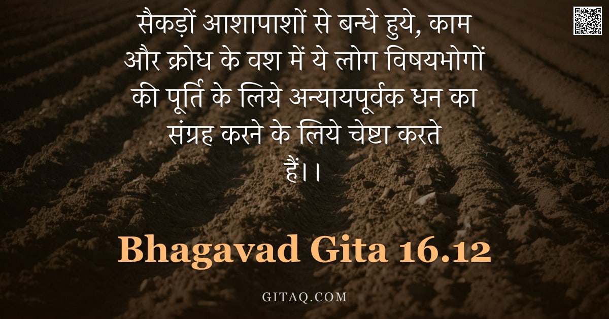 भगवद्गीता 16.12 — "सैकड़ों आशापाशों से बन्धे हुये, काम और क्रोध के वश में ये लोग विषयभोगों की पूर्ति के लिये अन्यायपूर्"