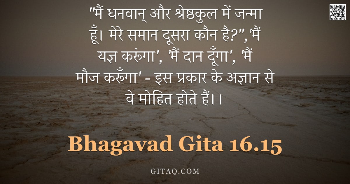 भगवद्गीता 16.15 — ""मैं धनवान् और श्रेष्ठकुल में जन्मा हूँ। मेरे समान दूसरा कौन है?",'मैं यज्ञ करूंगा', 'मैं दान दूँगा'"