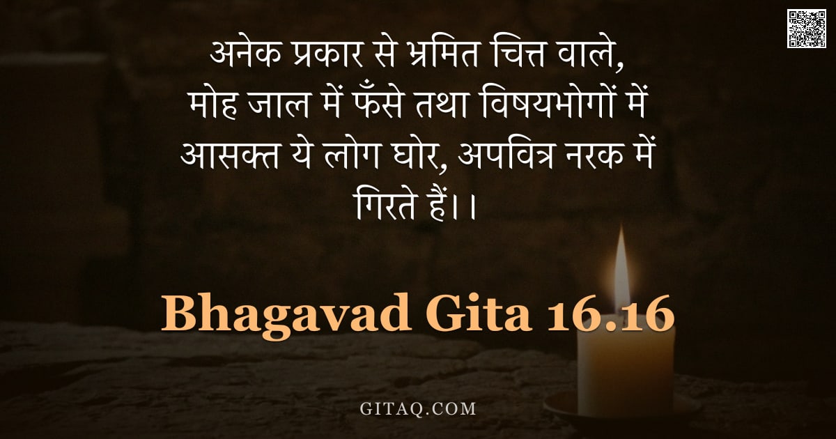 भगवद्गीता 16.16 — "अनेक प्रकार से भ्रमित चित्त वाले, मोह जाल में फँसे तथा विषयभोगों में आसक्त ये लोग घोर, अपवित्र नरक म"