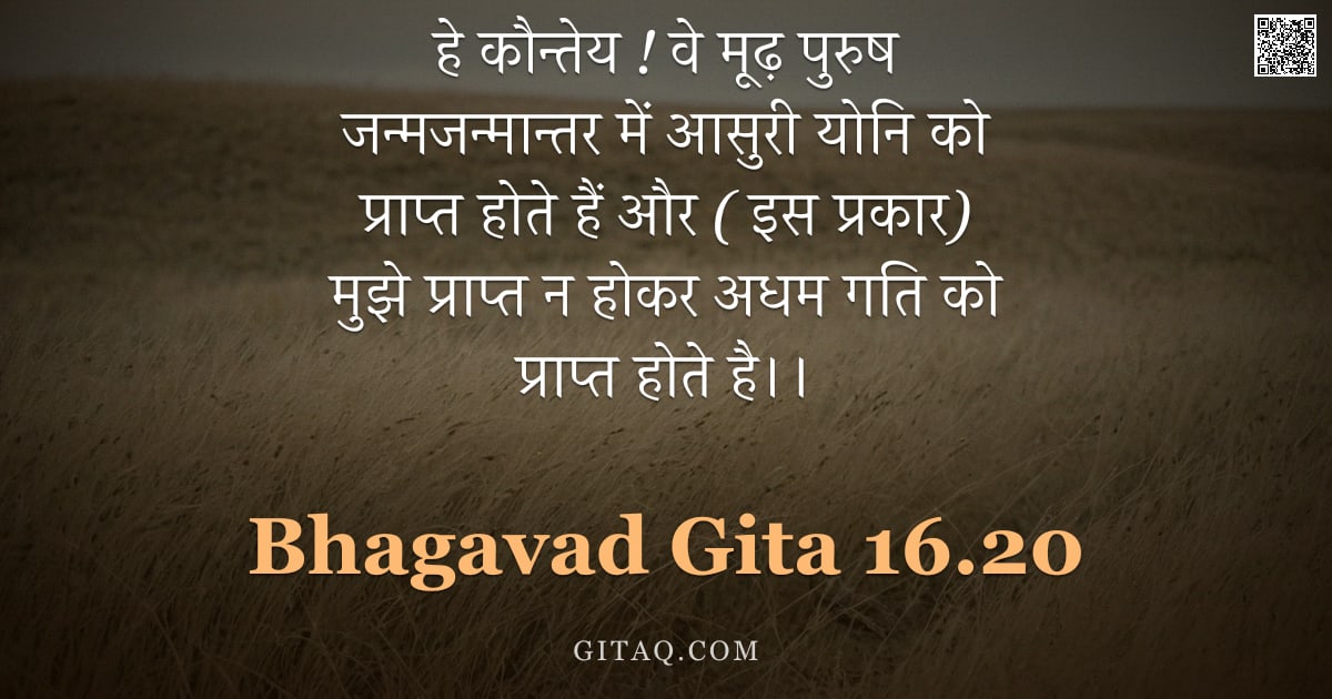 भगवद्गीता 16.20 — "हे कौन्तेय ! वे मूढ़ पुरुष जन्मजन्मान्तर में आसुरी योनि को प्राप्त होते हैं और ( इस प्रकार) मुझे प्र"