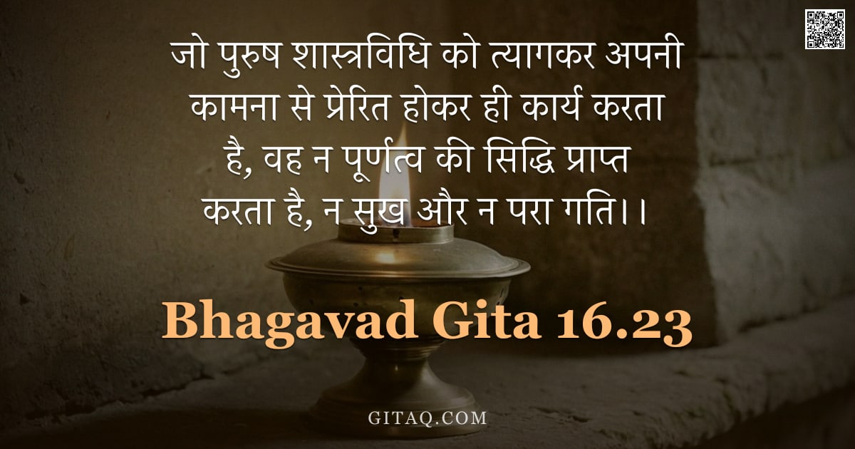 भगवद्गीता 16.23 — "जो पुरुष शास्त्रविधि को त्यागकर अपनी कामना से प्रेरित होकर ही कार्य करता है, वह न पूर्णत्व की सिद्धि"