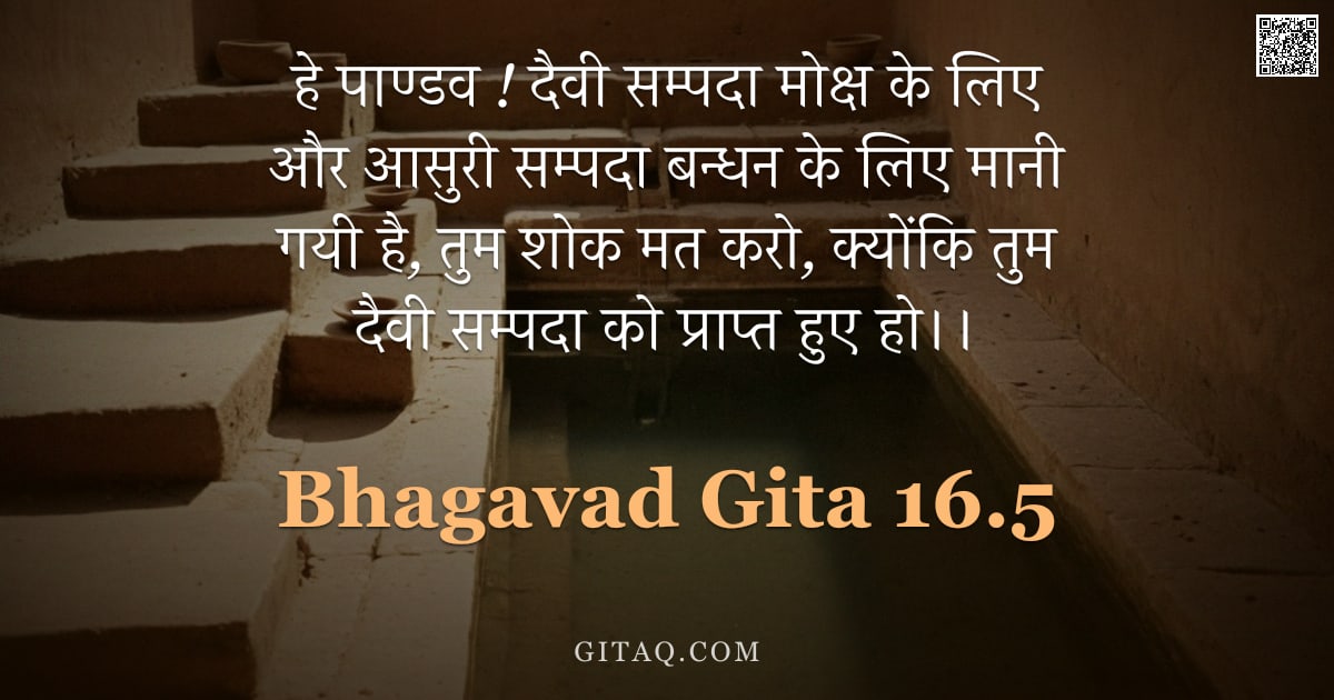 भगवद्गीता 16.5 — "हे पाण्डव ! दैवी सम्पदा मोक्ष के लिए और आसुरी सम्पदा बन्धन के लिए मानी गयी है, तुम शोक मत करो, क्यों"