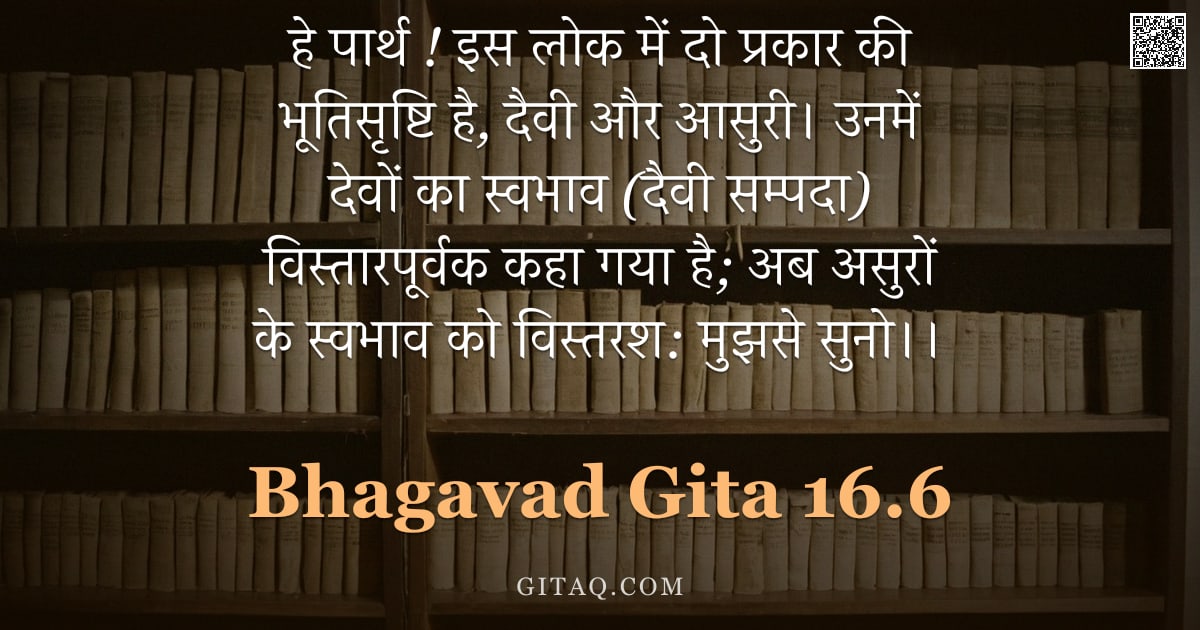 भगवद्गीता 16.6 — "हे पार्थ ! इस लोक में दो प्रकार की भूतिसृष्टि है, दैवी और आसुरी। उनमें देवों का स्वभाव (दैवी सम्पदा)"
