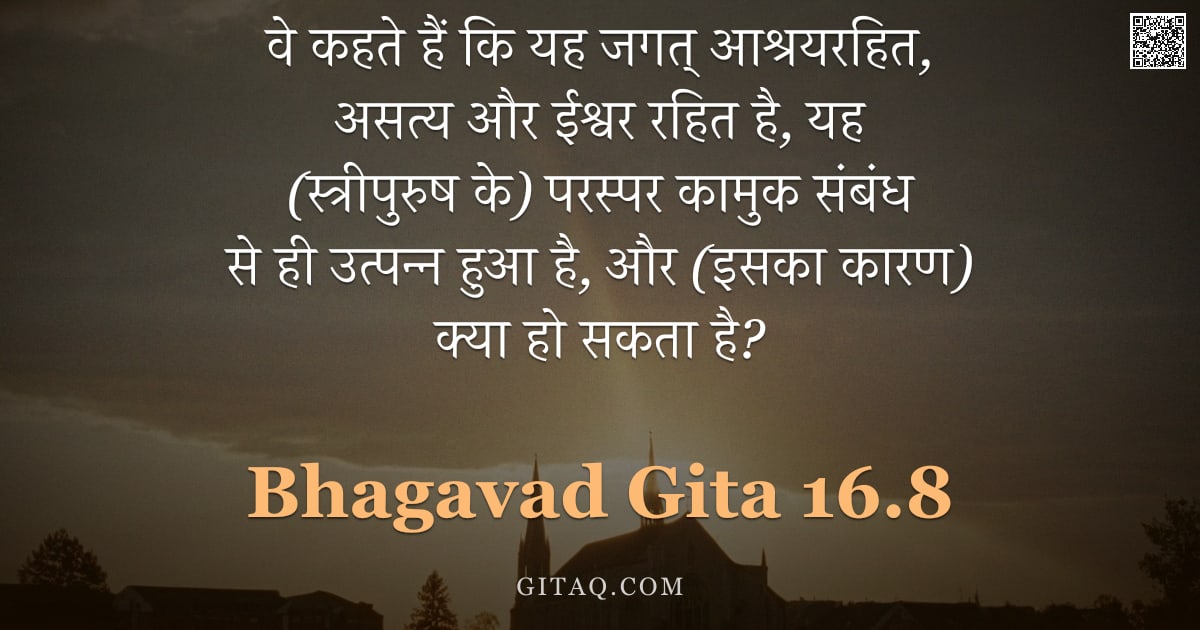 भगवद्गीता 16.8 — "वे कहते हैं कि यह जगत् आश्रयरहित, असत्य और ईश्वर रहित है, यह (स्त्रीपुरुष के) परस्पर कामुक संबंध से "