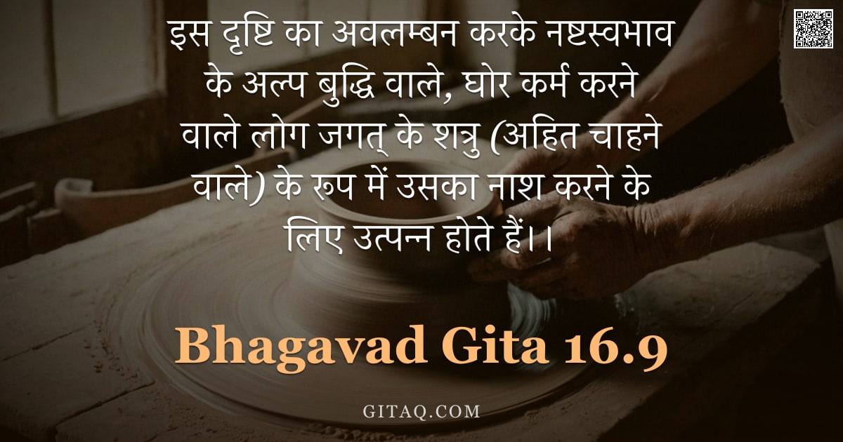 भगवद्गीता 16.9 — "इस दृष्टि का अवलम्बन करके नष्टस्वभाव के अल्प बुद्धि वाले, घोर कर्म करने वाले लोग जगत् के शत्रु (अहित"