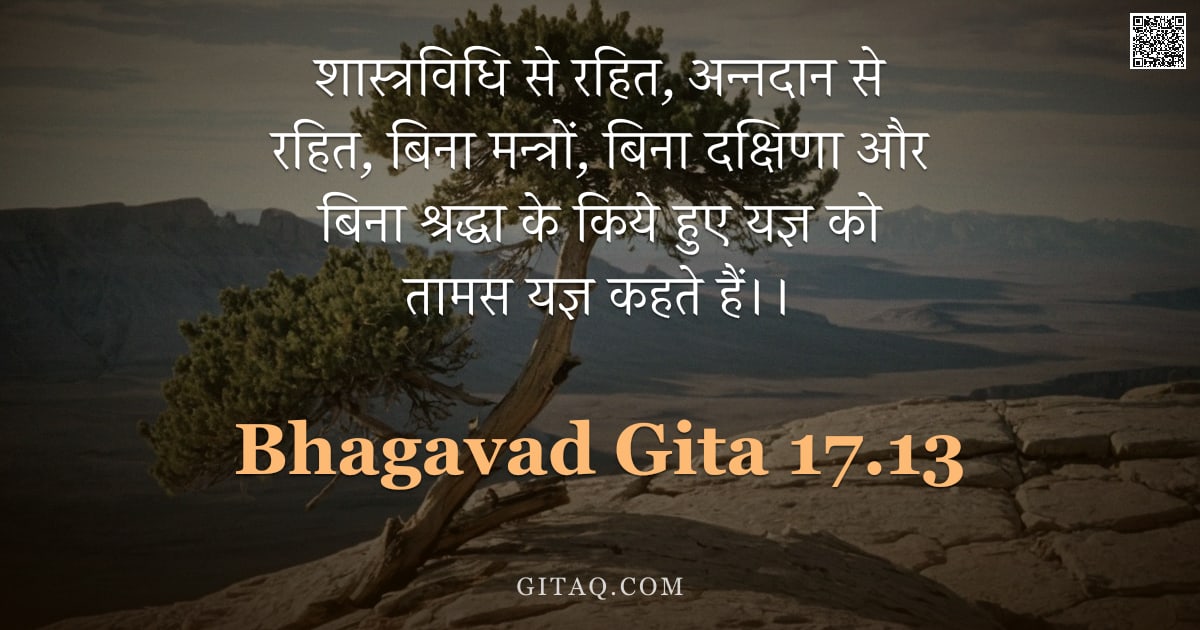 भगवद्गीता 17.13 — "शास्त्रविधि से रहित, अन्नदान से रहित, बिना मन्त्रों, बिना दक्षिणा और बिना श्रद्धा के किये हुए यज्ञ क"