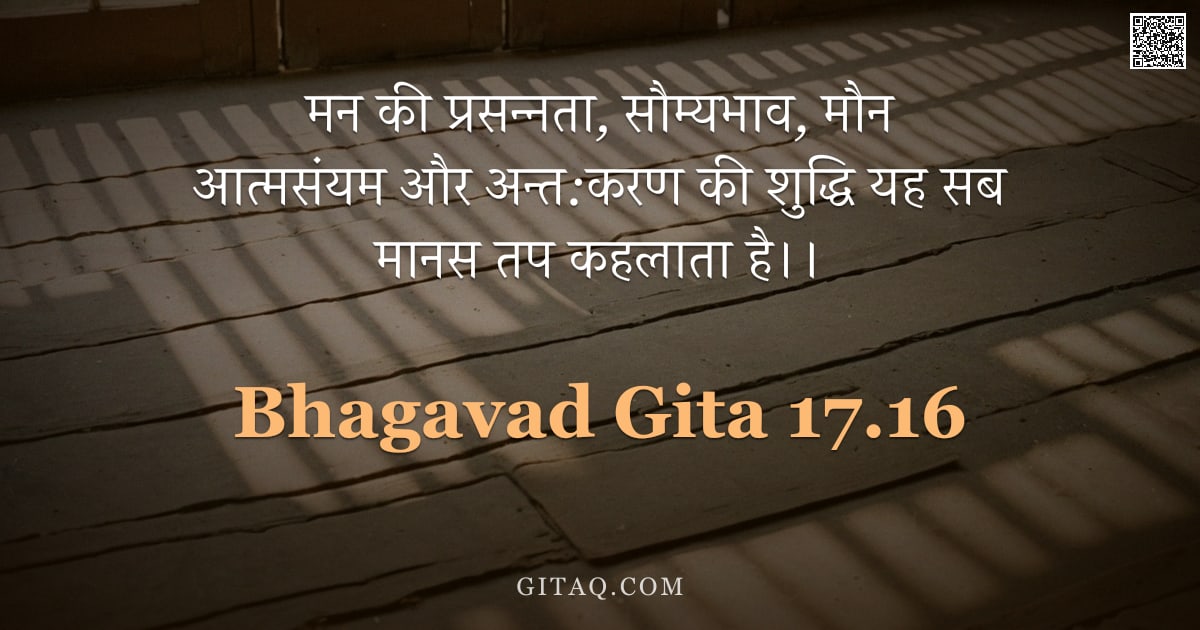 भगवद्गीता 17.16 — "मन की प्रसन्नता, सौम्यभाव, मौन आत्मसंयम और अन्त:करण की शुद्धि यह सब मानस तप कहलाता है।।"