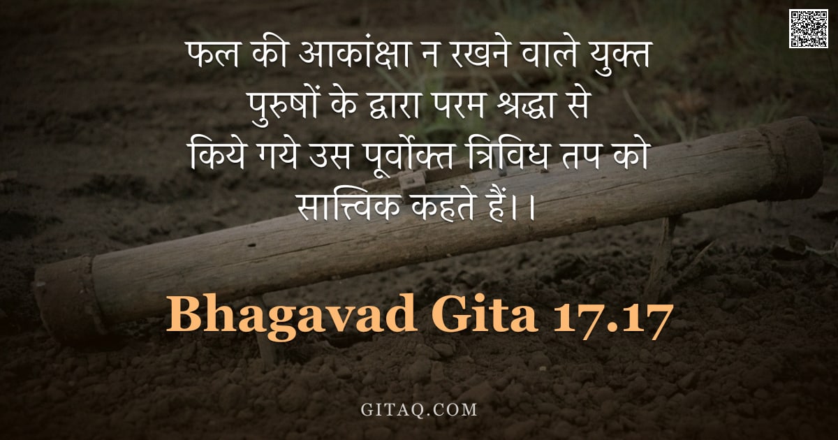 भगवद्गीता 17.17 — "फल की आकांक्षा न रखने वाले युक्त पुरुषों के द्वारा परम श्रद्धा से किये गये उस पूर्वोक्त त्रिविध तप क"