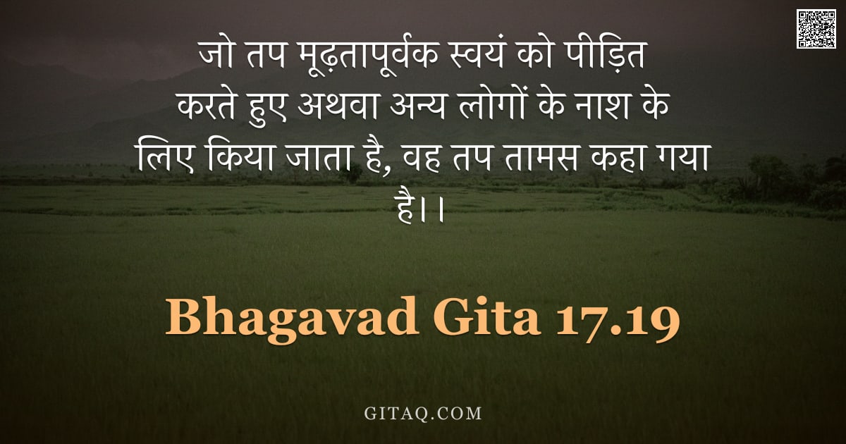भगवद्गीता 17.19 — "जो तप मूढ़तापूर्वक स्वयं को पीड़ित करते हुए अथवा अन्य लोगों के नाश के लिए किया जाता है, वह तप तामस क"