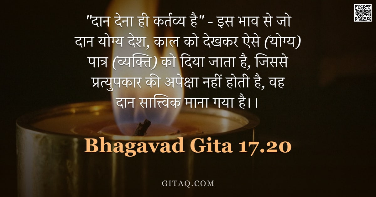 भगवद्गीता 17.20 — ""दान देना ही कर्तव्य है" - इस भाव से जो दान योग्य देश, काल को देखकर ऐसे (योग्य) पात्र (व्यक्ति) को द"