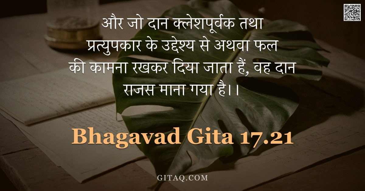 भगवद्गीता 17.21 — "और जो दान क्लेशपूर्वक तथा प्रत्युपकार के उद्देश्य से अथवा फल की कामना रखकर दिया जाता हैं, वह दान राज"