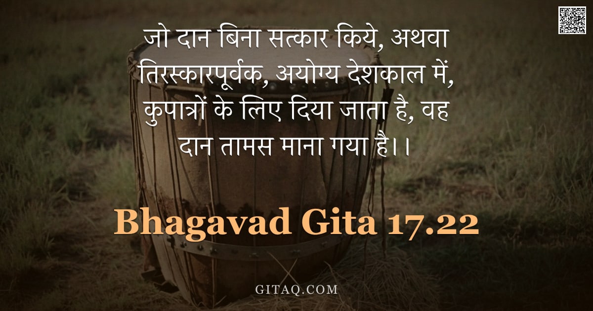 भगवद्गीता 17.22 — "जो दान बिना सत्कार किये, अथवा तिरस्कारपूर्वक, अयोग्य देशकाल में, कुपात्रों के लिए दिया जाता है, वह द"
