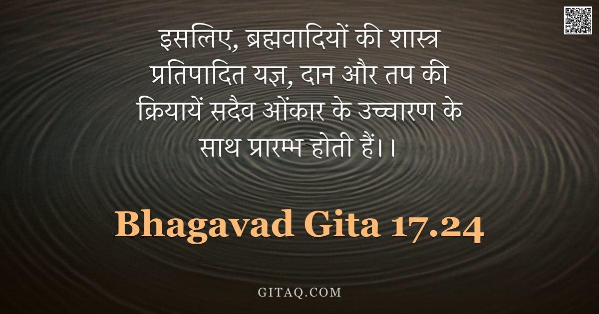 भगवद्गीता 17.24 — "इसलिए, ब्रह्मवादियों की शास्त्र प्रतिपादित यज्ञ, दान और तप की क्रियायें सदैव ओंकार के उच्चारण के साथ"