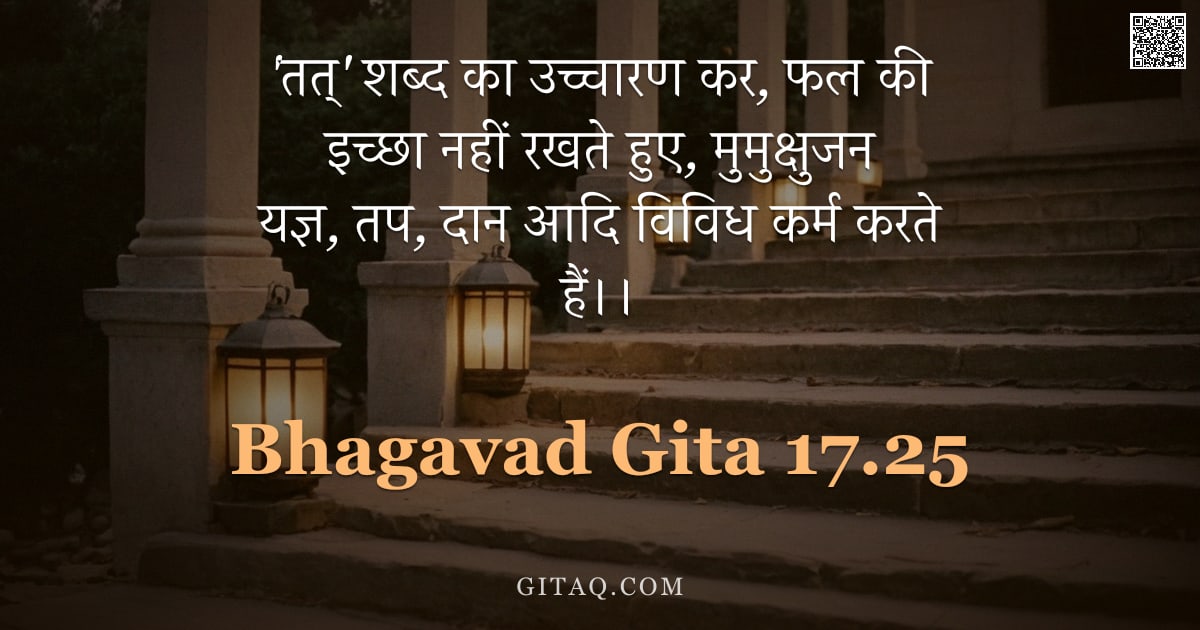 भगवद्गीता 17.25 — "'तत्' शब्द का उच्चारण कर, फल की इच्छा नहीं रखते हुए, मुमुक्षुजन यज्ञ, तप, दान आदि विविध कर्म करते है"