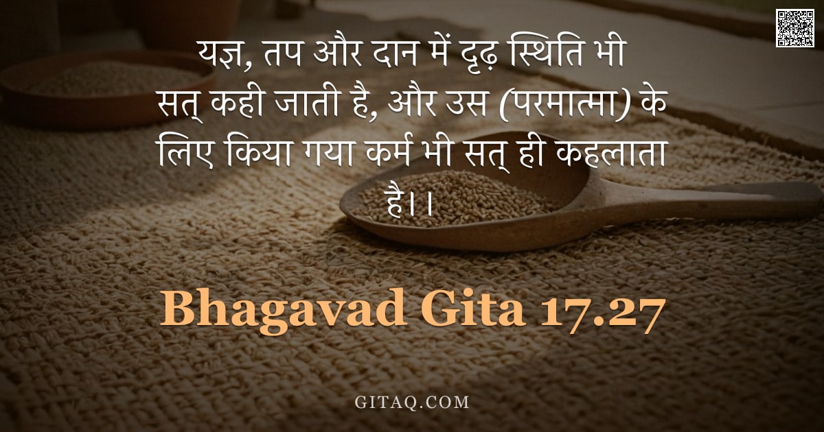 भगवद्गीता 17.27 — "यज्ञ, तप और दान में दृढ़ स्थिति भी सत् कही जाती है, और उस (परमात्मा) के लिए किया गया कर्म भी सत् ही "