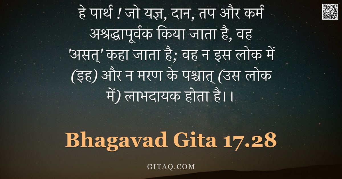 भगवद्गीता 17.28 — "हे पार्थ ! जो यज्ञ, दान, तप और कर्म अश्रद्धापूर्वक किया जाता है, वह 'असत्' कहा जाता है; वह न इस लोक "