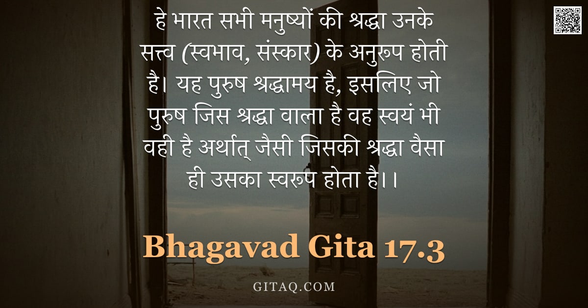 भगवद्गीता 17.3 — "हे भारत सभी मनुष्यों की श्रद्धा उनके सत्त्व (स्वभाव, संस्कार) के अनुरूप होती है। यह पुरुष श्रद्धामय "