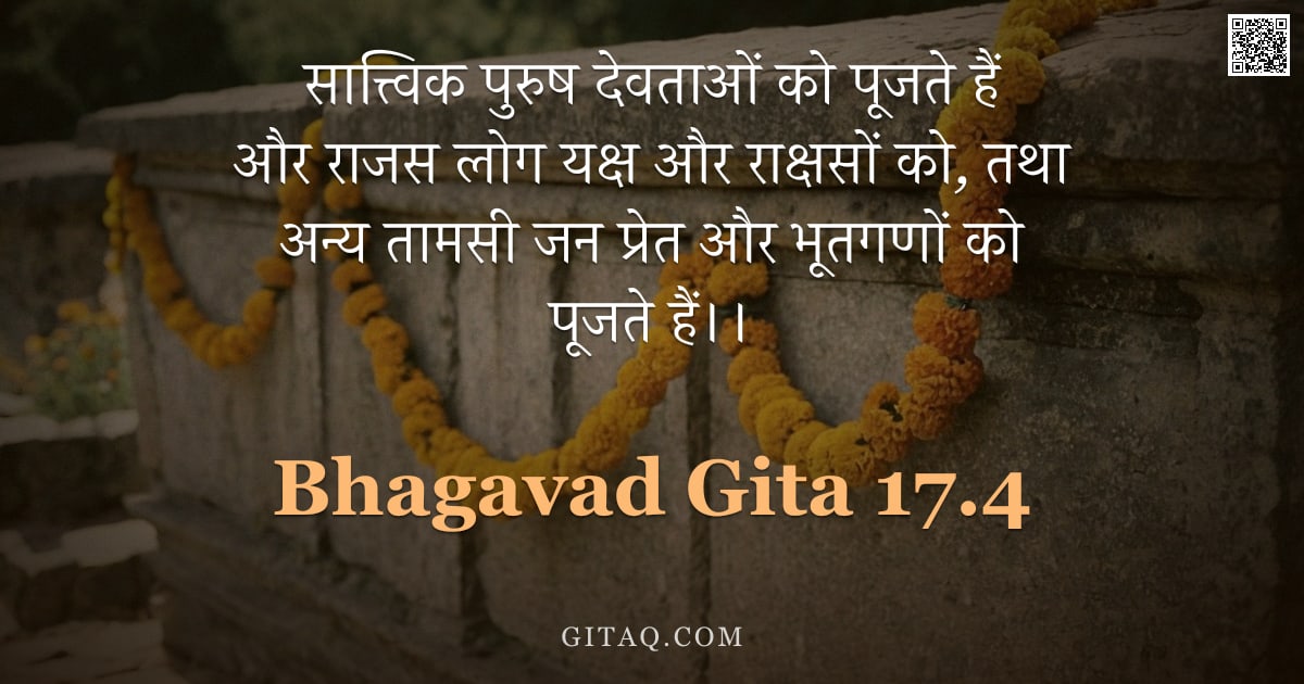 भगवद्गीता 17.4 — "सात्त्विक पुरुष देवताओं को पूजते हैं और राजस लोग यक्ष और राक्षसों को, तथा अन्य तामसी जन प्रेत और भूत"