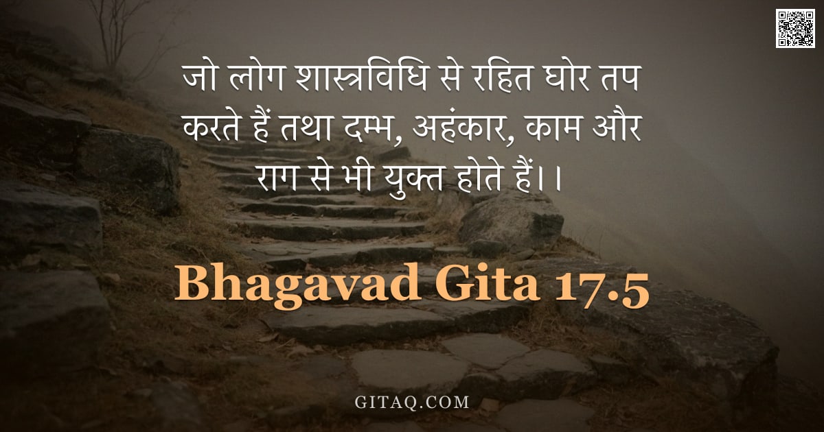 भगवद्गीता 17.5 — "जो लोग शास्त्रविधि से रहित घोर तप करते हैं तथा दम्भ, अहंकार, काम और राग से भी युक्त होते हैं।।"