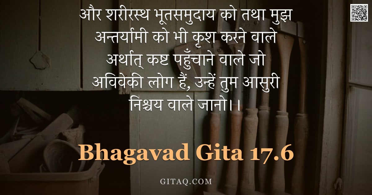 भगवद्गीता 17.6 — "और शरीरस्थ भूतसमुदाय को तथा मुझ अन्तर्यामी को भी कृश करने वाले अर्थात् कष्ट पहुँचाने वाले जो अविवेकी"