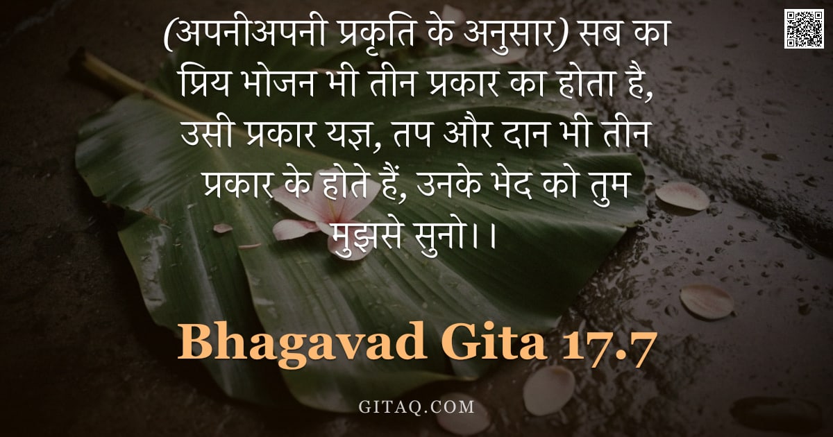 भगवद्गीता 17.7 — "(अपनीअपनी प्रकृति के अनुसार) सब का प्रिय भोजन भी तीन प्रकार का होता है, उसी प्रकार यज्ञ, तप और दान भ"