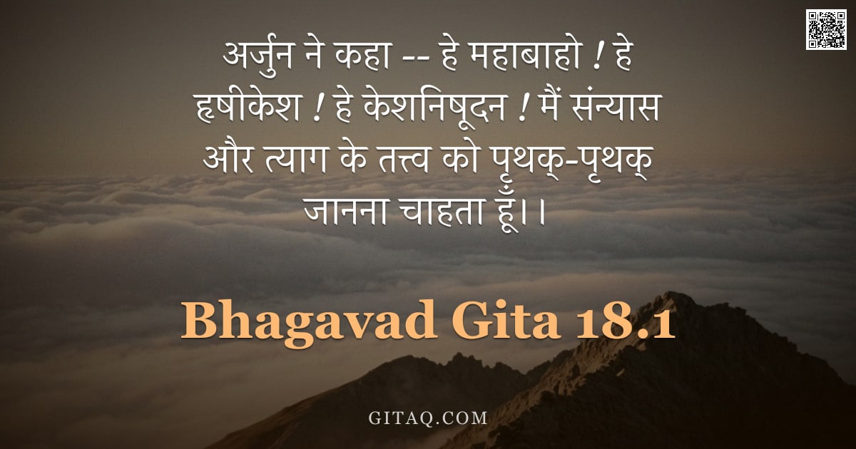 भगवद्गीता 18.1 — "अर्जुन ने कहा -- हे महाबाहो ! हे हृषीकेश ! हे केशनिषूदन ! मैं संन्यास और त्याग के तत्त्व को पृथक्-पृ"