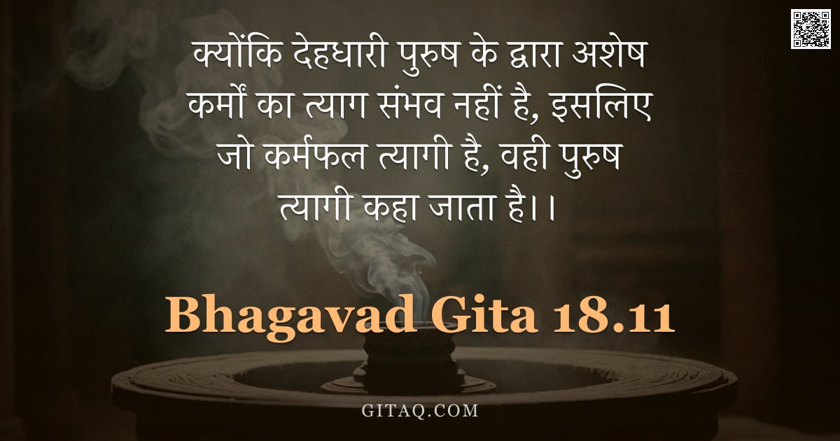 भगवद्गीता 18.11 — "क्योंकि देहधारी पुरुष के द्वारा अशेष कर्मों का त्याग संभव नहीं है, इसलिए जो कर्मफल त्यागी है, वही पु"