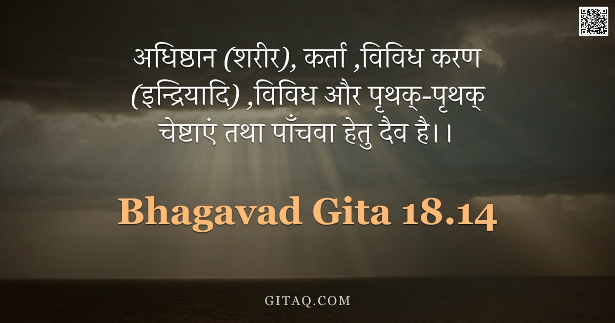भगवद्गीता 18.14 — "अधिष्ठान (शरीर), कर्ता ,विविध करण (इन्द्रियादि) ,विविध और पृथक्-पृथक् चेष्टाएं तथा पाँचवा हेतु दैव ह"