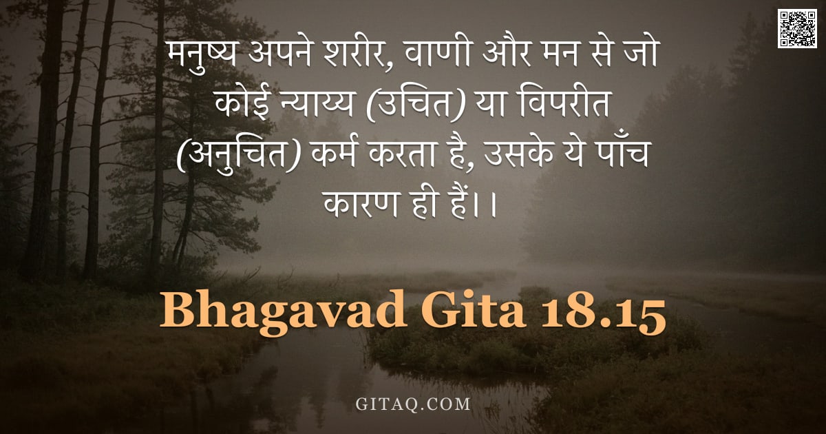 भगवद्गीता 18.15 — "मनुष्य अपने शरीर, वाणी और मन से जो कोई न्याय्य (उचित) या विपरीत (अनुचित) कर्म करता है, उसके ये पाँच "