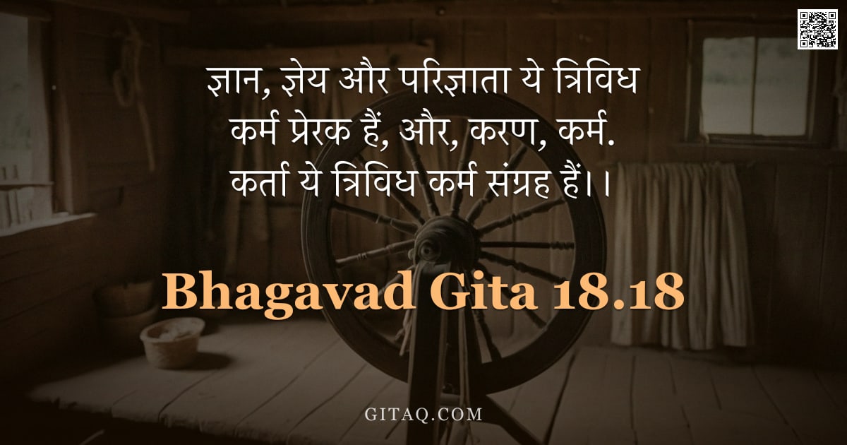 भगवद्गीता 18.18 — "ज्ञान, ज्ञेय और परिज्ञाता ये त्रिविध कर्म प्रेरक हैं, और, करण, कर्म. कर्ता ये त्रिविध कर्म संग्रह है"