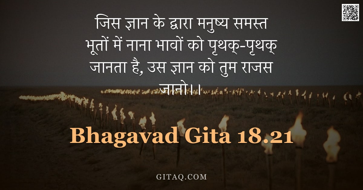 भगवद्गीता 18.21 — "जिस ज्ञान के द्वारा मनुष्य समस्त भूतों में नाना भावों को पृथक्-पृथक् जानता है, उस ज्ञान को तुम राजस "