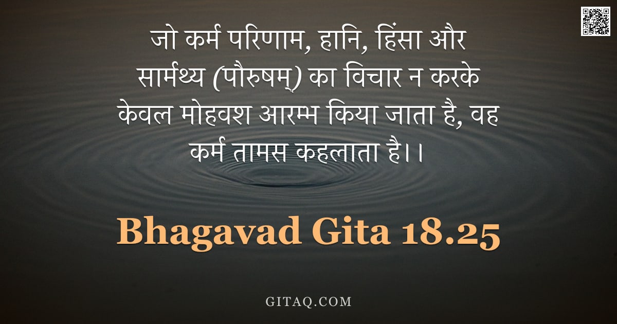 भगवद्गीता 18.25 — "जो कर्म परिणाम, हानि, हिंसा और सार्मथ्य (पौरुषम्) का विचार न करके केवल मोहवश आरम्भ किया जाता है, वह "