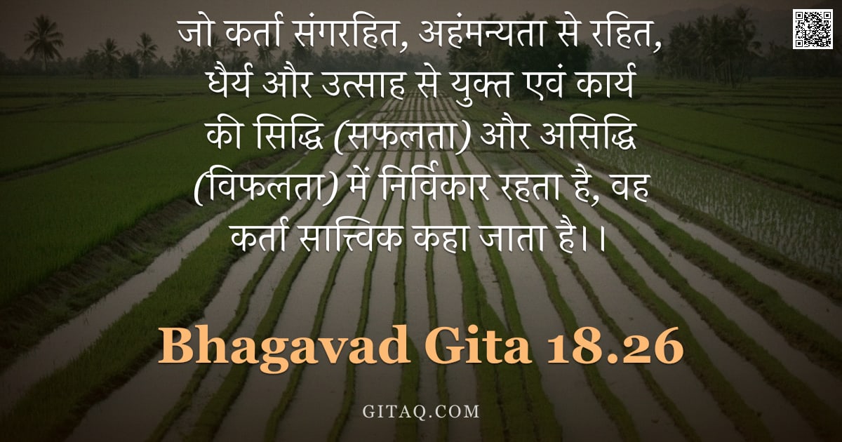 भगवद्गीता 18.26 — "जो कर्ता संगरहित, अहंमन्यता से रहित, धैर्य और उत्साह से युक्त एवं कार्य की सिद्धि (सफलता) और असिद्धि"