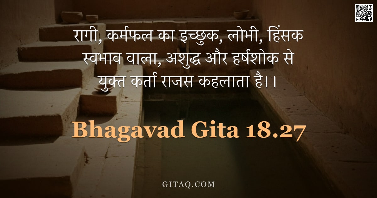 भगवद्गीता 18.27 — "रागी, कर्मफल का इच्छुक, लोभी, हिंसक स्वभाव वाला, अशुद्ध और हर्षशोक से युक्त कर्ता राजस कहलाता है।।"