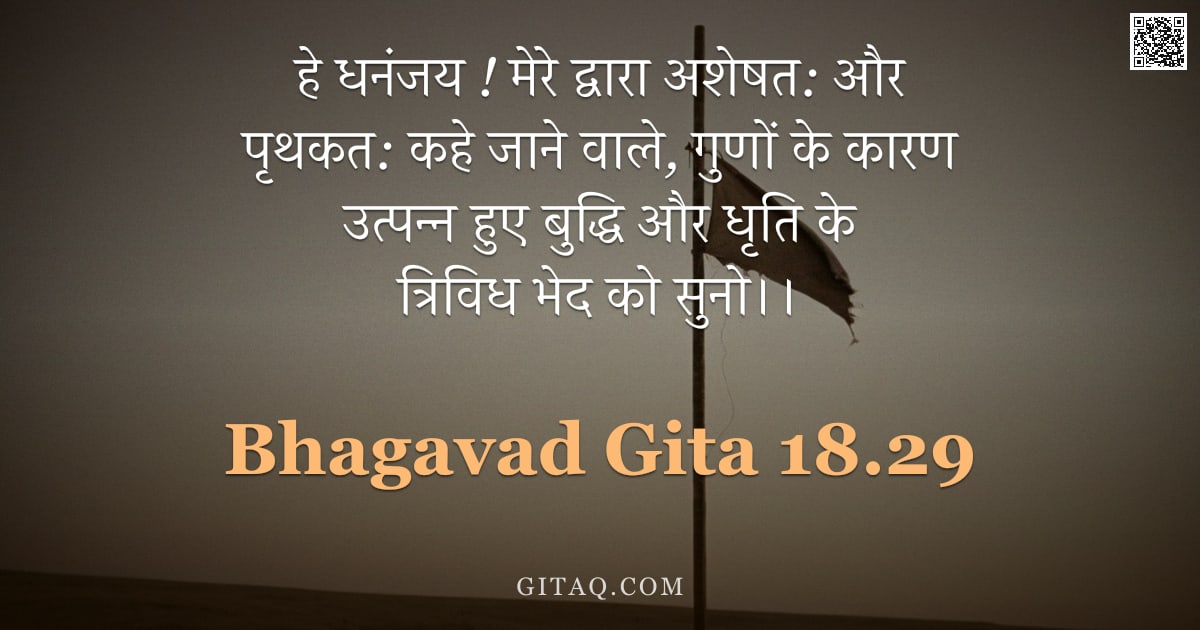 भगवद्गीता 18.29 — "हे धनंजय ! मेरे द्वारा अशेषत: और पृथकत: कहे जाने वाले, गुणों के कारण उत्पन्न हुए बुद्धि और धृति के त"