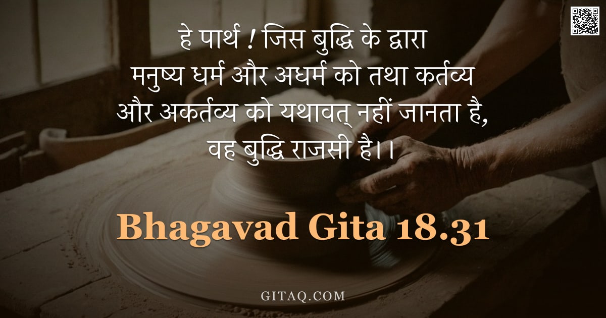 भगवद्गीता 18.31 — "हे पार्थ ! जिस बुद्धि के द्वारा मनुष्य धर्म और अधर्म को तथा कर्तव्य और अकर्तव्य को यथावत् नहीं जानता"
