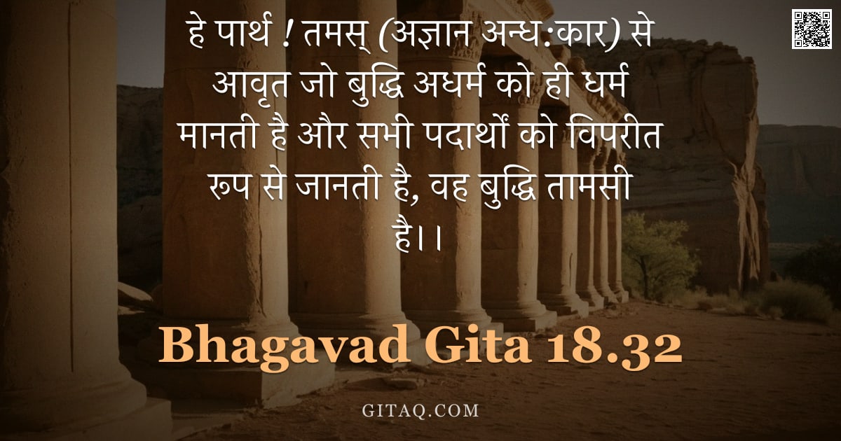 भगवद्गीता 18.32 — "हे पार्थ ! तमस् (अज्ञान अन्ध:कार) से आवृत जो बुद्धि अधर्म को ही धर्म मानती है और सभी पदार्थों को विप"