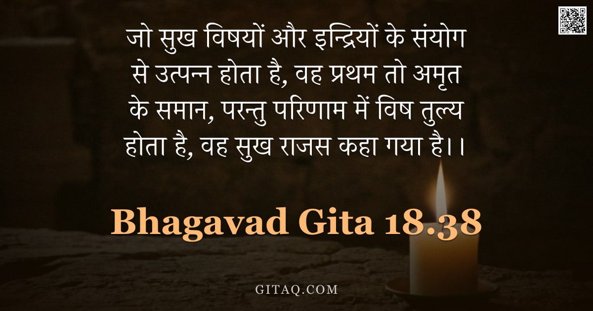 भगवद्गीता 18.38 — "जो सुख विषयों और इन्द्रियों के संयोग से उत्पन्न होता है, वह प्रथम तो अमृत के समान, परन्तु परिणाम में"