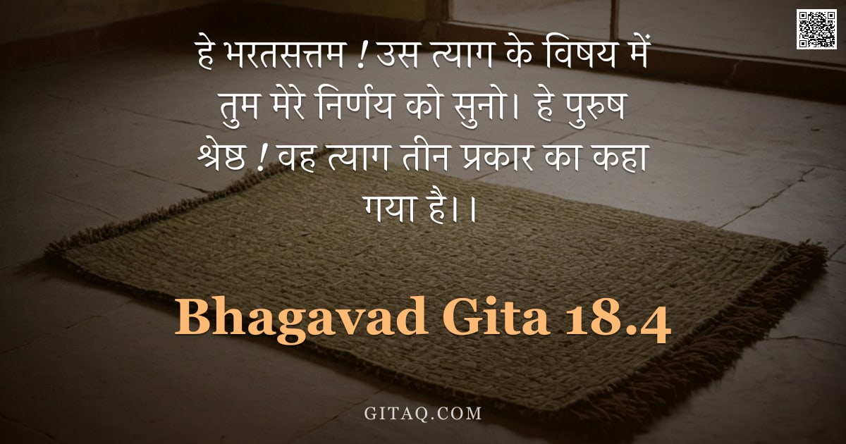 भगवद्गीता 18.4 — "हे भरतसत्तम ! उस त्याग के विषय में तुम मेरे निर्णय को सुनो। हे पुरुष श्रेष्ठ ! वह त्याग तीन प्रकार क"
