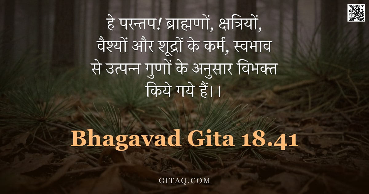 भगवद्गीता 18.41 — "हे परन्तप!  ब्राह्मणों, क्षत्रियों, वैश्यों और शूद्रों के कर्म, स्वभाव से उत्पन्न गुणों के अनुसार वि"