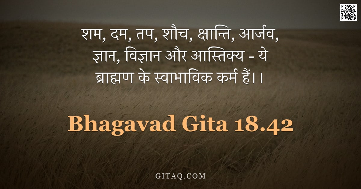 भगवद्गीता 18.42 — "शम, दम, तप, शौच, क्षान्ति, आर्जव, ज्ञान, विज्ञान और आस्तिक्य - ये ब्राह्मण के स्वाभाविक कर्म हैं।।"
