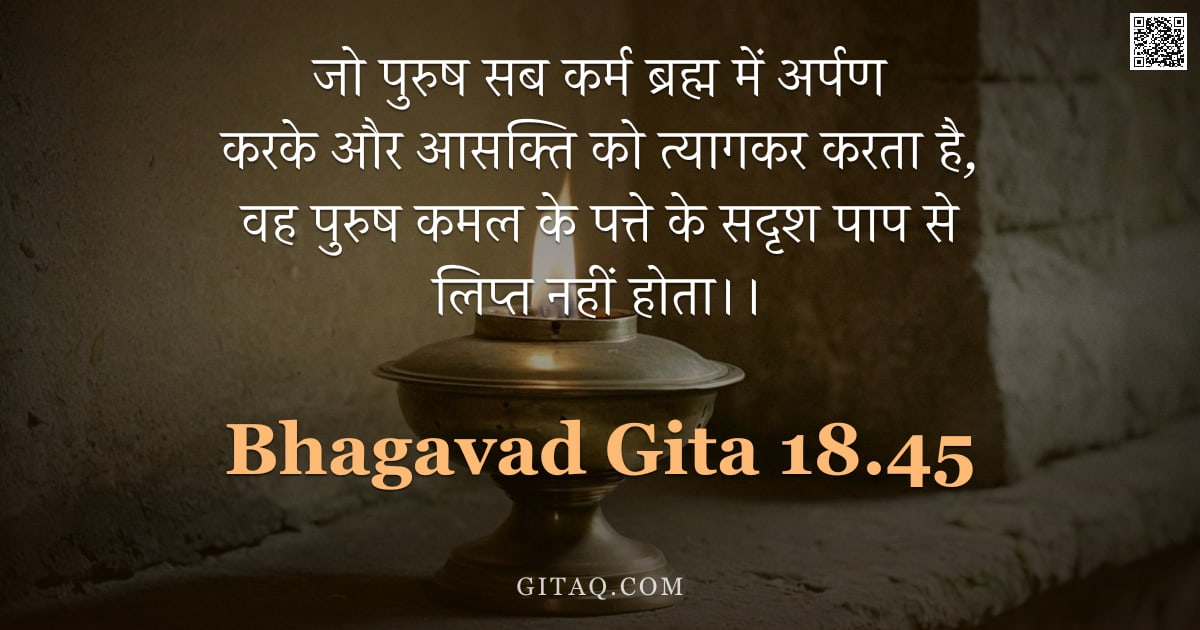 भगवद्गीता 18.45 — "जो पुरुष सब कर्म ब्रह्म में अर्पण करके और आसक्ति को त्यागकर करता है,  वह पुरुष कमल के पत्ते के सदृश "