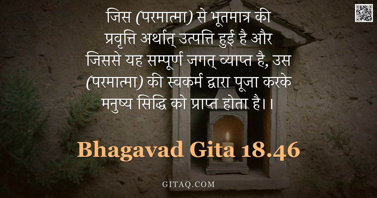 भगवद्गीता 18.46 — "जिस (परमात्मा) से भूतमात्र की प्रवृत्ति अर्थात् उत्पत्ति हुई है और जिससे यह सम्पूर्ण जगत् व्याप्त है"