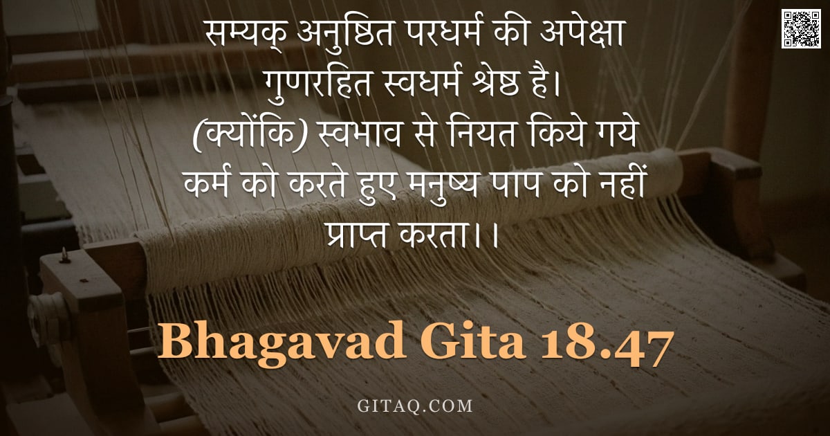 भगवद्गीता 18.47 — "सम्यक् अनुष्ठित परधर्म की अपेक्षा गुणरहित स्वधर्म श्रेष्ठ है। (क्योंकि) स्वभाव से नियत किये गये कर्म"