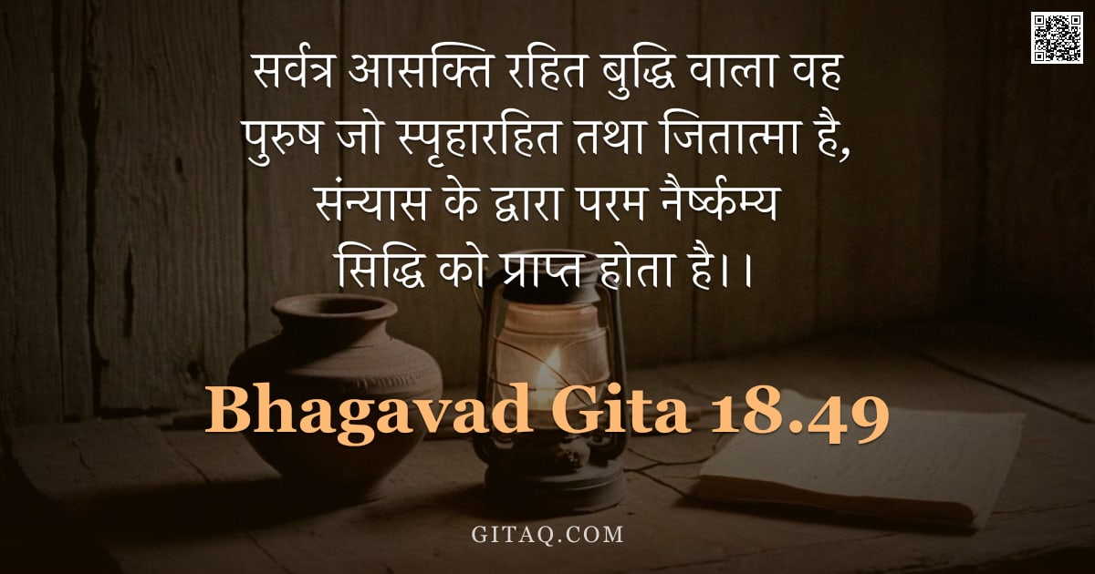 भगवद्गीता 18.49 — "सर्वत्र आसक्ति रहित बुद्धि वाला वह पुरुष जो स्पृहारहित तथा जितात्मा है, संन्यास के द्वारा परम नैर्ष्"