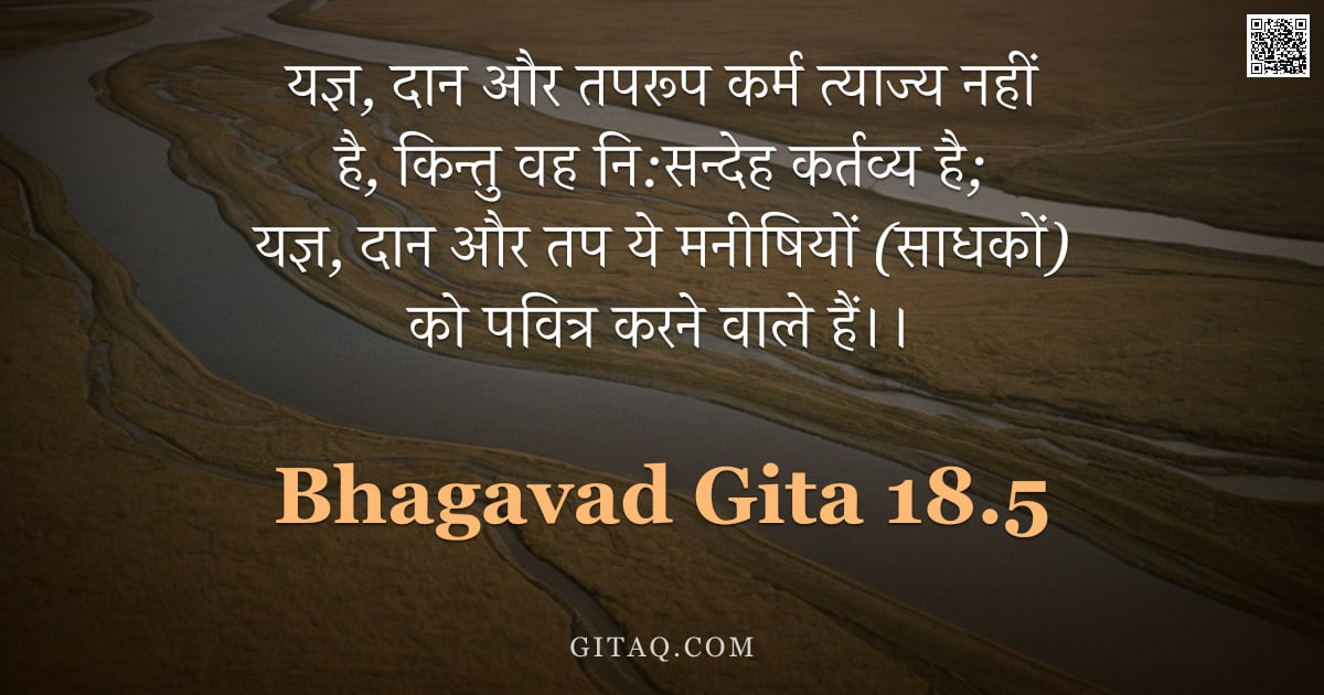 भगवद्गीता 18.5 — "यज्ञ, दान और तपरूप कर्म त्याज्य नहीं है, किन्तु वह नि:सन्देह कर्तव्य है; यज्ञ, दान और तप ये मनीषियों"
