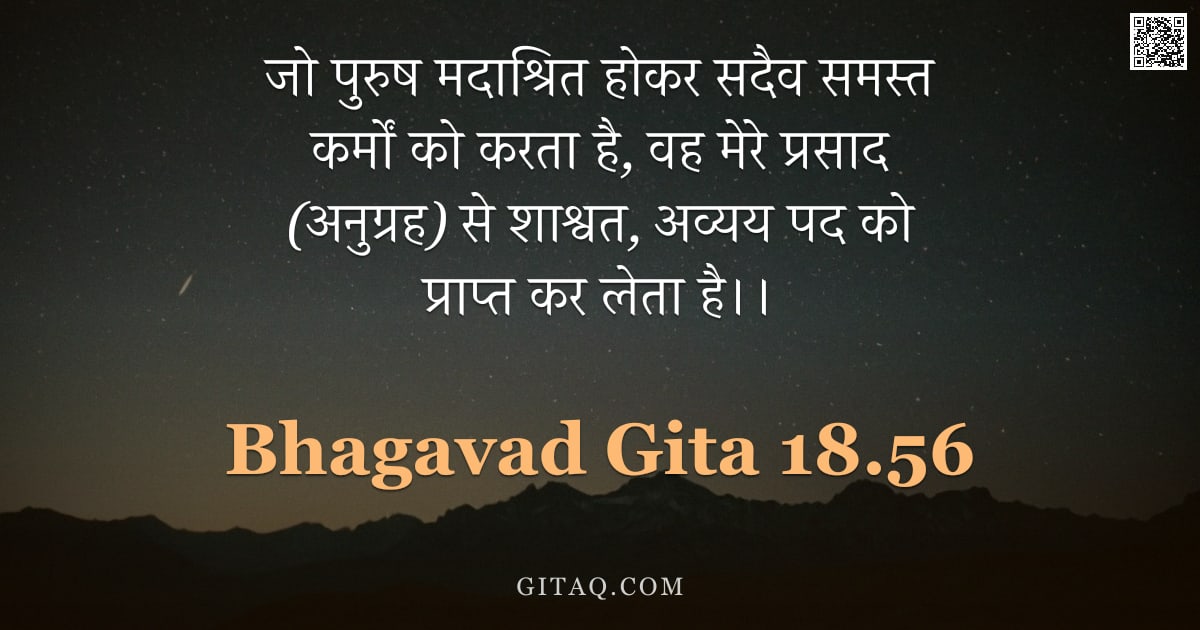 भगवद्गीता 18.56 — "जो पुरुष मदाश्रित होकर सदैव समस्त कर्मों को करता है, वह मेरे प्रसाद (अनुग्रह) से शाश्वत, अव्यय पद को"