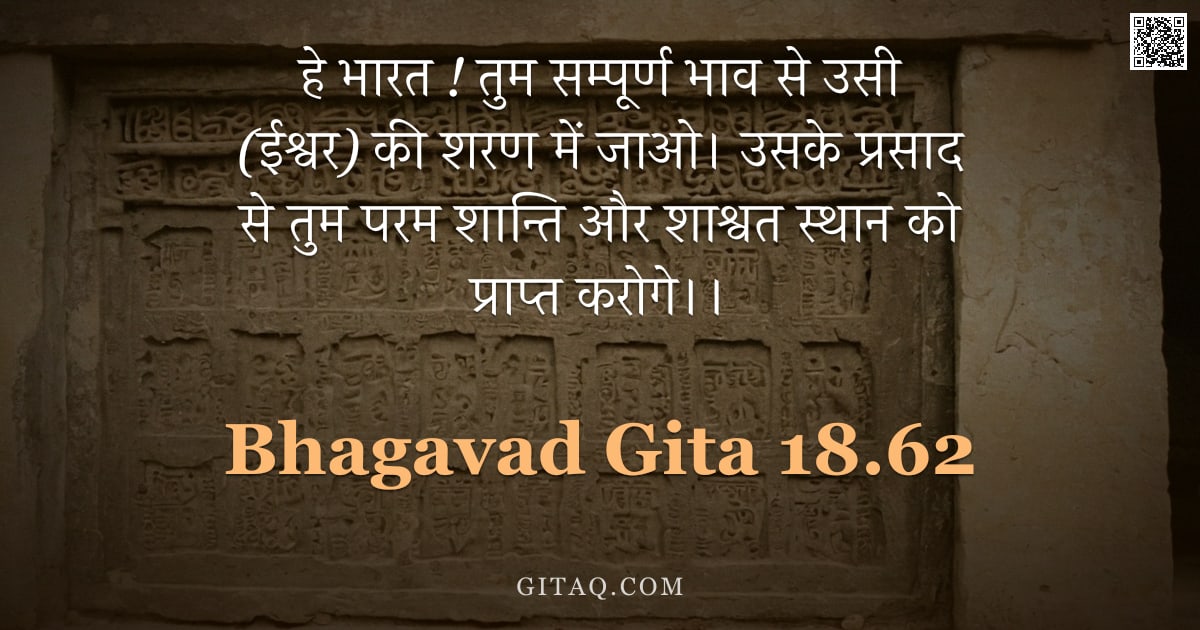भगवद्गीता 18.62 — "हे भारत ! तुम सम्पूर्ण भाव से उसी (ईश्वर) की शरण में जाओ। उसके प्रसाद से तुम परम शान्ति और शाश्वत स्"