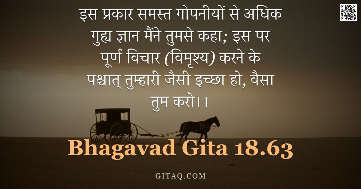 भगवद्गीता 18.63 — "इस प्रकार समस्त गोपनीयों से अधिक गुह्य ज्ञान मैंने तुमसे कहा; इस पर पूर्ण विचार (विमृश्य) करने के पश"