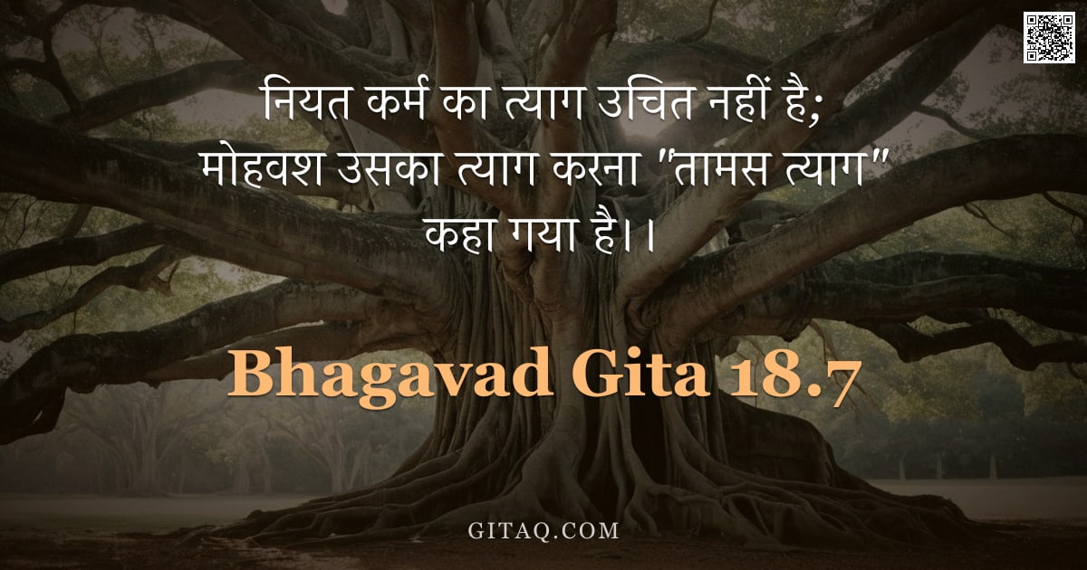 भगवद्गीता 18.7 — "नियत कर्म का त्याग उचित नहीं है; मोहवश उसका त्याग करना "तामस त्याग" कहा गया है।।"